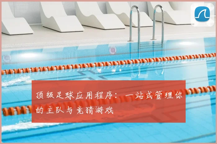 顶级足球应用程序：一站式管理你的主队与竞猜游戏