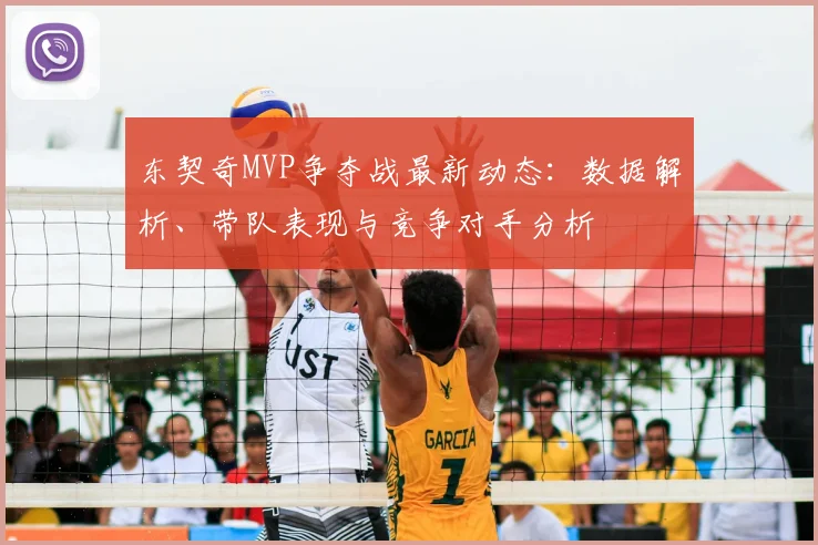 东契奇MVP争夺战最新动态:数据解析、带队表现与竞争对手分析