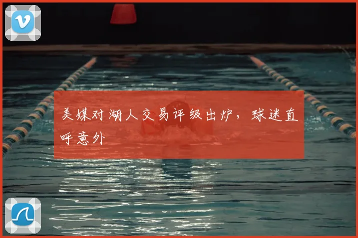 美媒对湖人交易评级出炉，球迷直呼意外