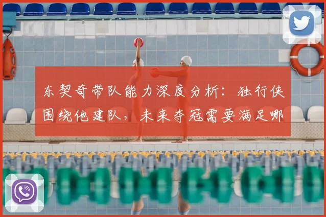 东契奇带队能力深度分析:独行侠围绕他建队,未来夺冠需要满足哪些关键条件?