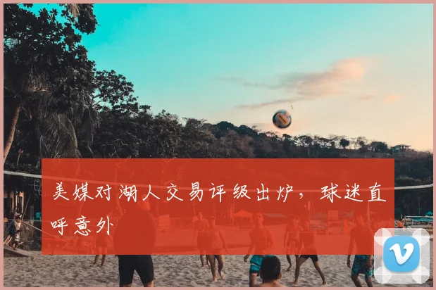 美媒对湖人交易评级出炉，球迷直呼意外