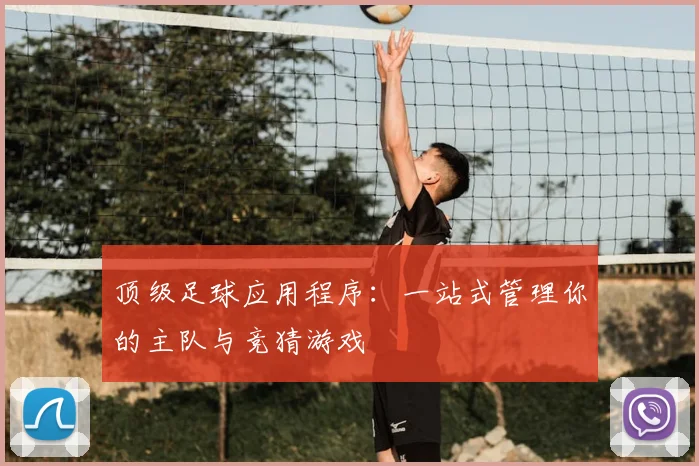 顶级足球应用程序:一站式管理你的主队与竞猜游戏