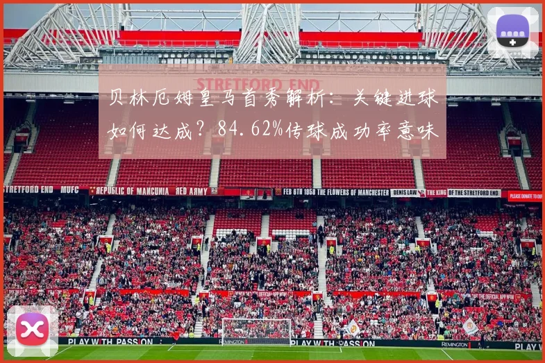 贝林厄姆皇马首秀解析：关键进球如何达成？84.62%传球成功率意味着什么？