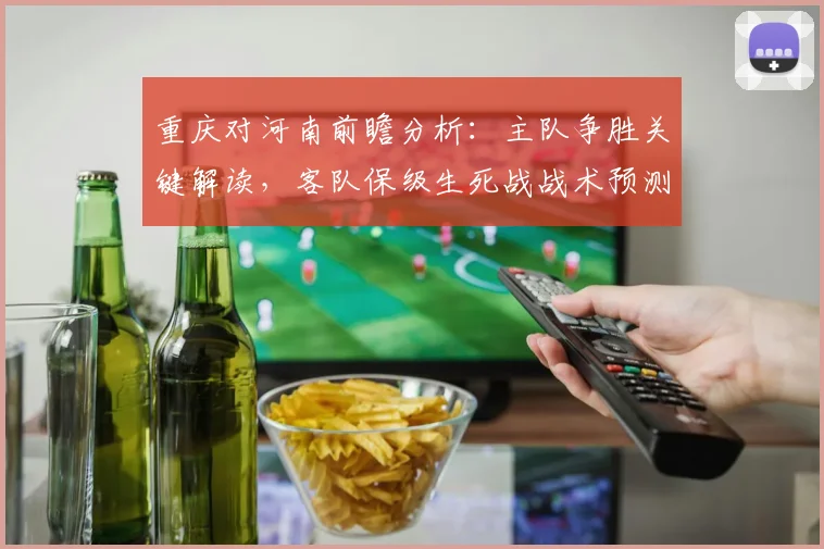 重庆对河南前瞻分析：主队争胜关键解读，客队保级生死战战术预测