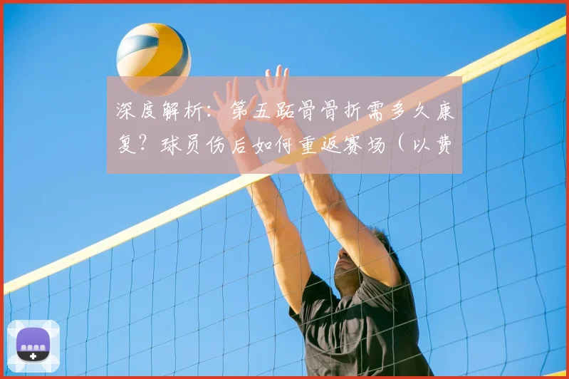 深度解析：第五跖骨骨折需多久康复？球员伤后如何重返赛场（以费尔明为例）